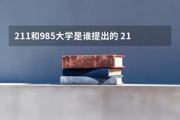 211和985大学是谁提出的 211是谁提出来的