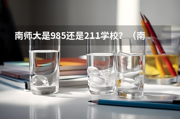 南师大是985还是211学校？（南京师范大学是985院校还是211院校？）