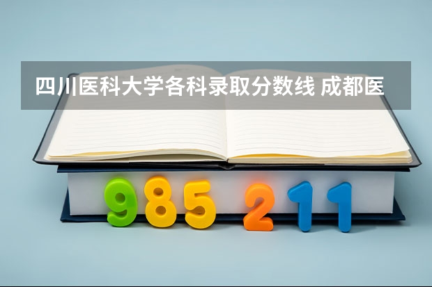 四川医科大学各科录取分数线 成都医学院各专业录取分数线