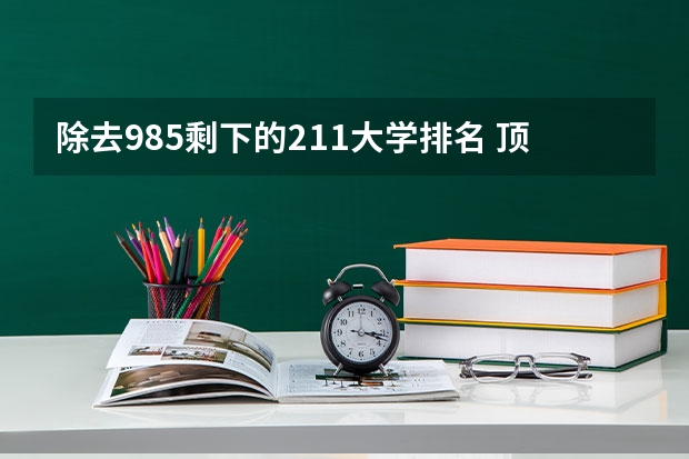 除去985剩下的211大学排名 顶尖211大学(非985)前十名