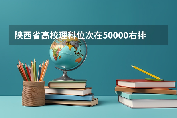 陕西省高校理科位次在50000右排位可以上啥大学 医科大学排名及录取分