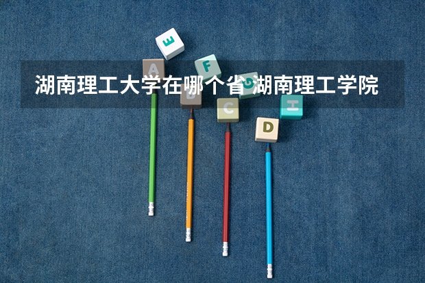 湖南理工大学在哪个省 湖南理工学院地址