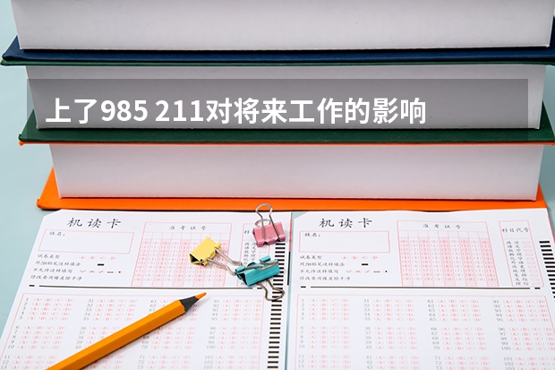 上了985 211对将来工作的影响是什么？对薪资的影响是什么？
