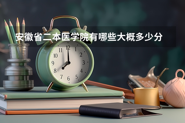 安徽省二本医学院有哪些大概多少分
