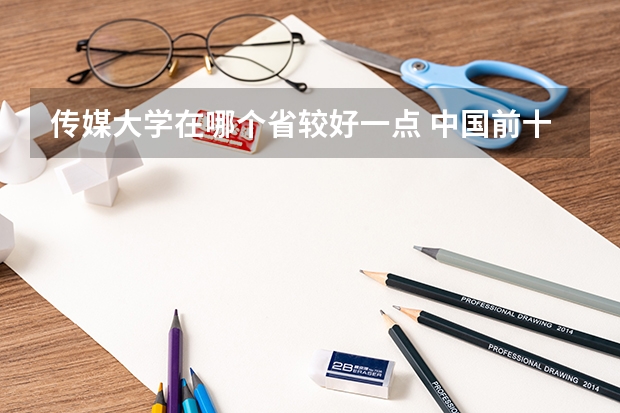 传媒大学在哪个省较好一点 中国前十传媒大学排名