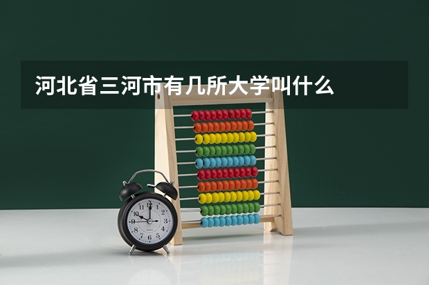 河北省三河市有几所大学叫什么