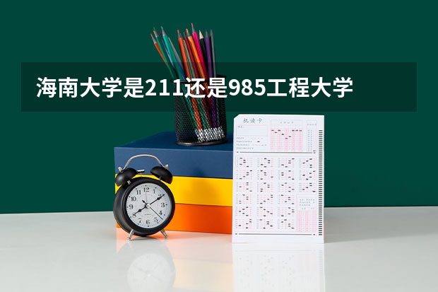 海南大学是211还是985工程大学？ 海南大学是211大学还是985大学