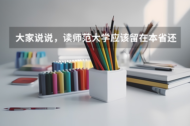 大家说说，读师范大学应该留在本省还是到外省去读（陕西师范大学好还是湖南师范大学）