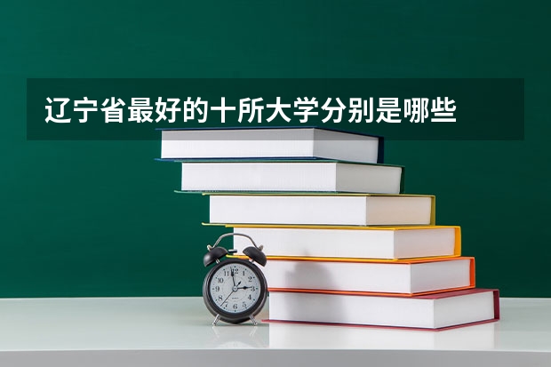 辽宁省最好的十所大学分别是哪些