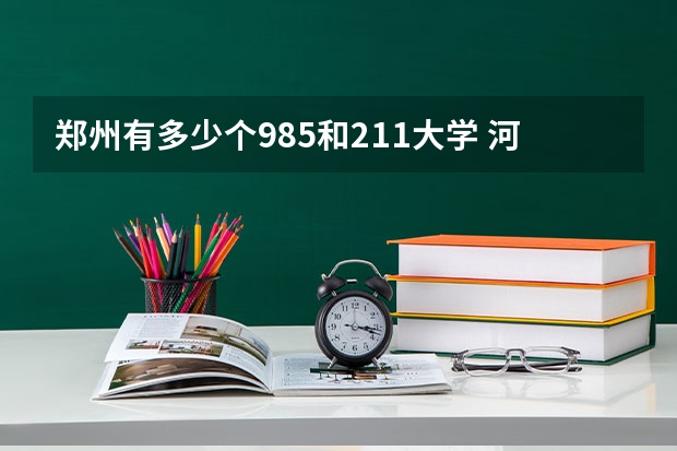 郑州有多少个985和211大学 河南211和985大学名单
