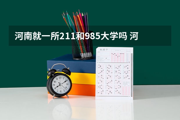 河南就一所211和985大学吗 河南211和985大学名单