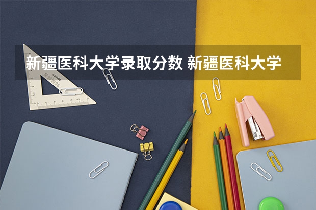 新疆医科大学录取分数 新疆医科大学5+3分数线