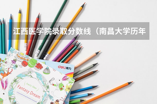 江西医学院录取分数线（南昌大学历年临床医学录取分数线）