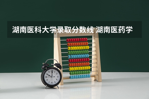 湖南医科大学录取分数线 湖南医药学院专业分数线