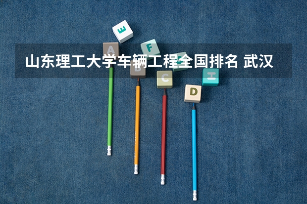 山东理工大学车辆工程全国排名 武汉理工大学的王牌专业排名