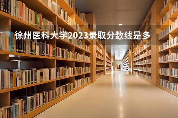 徐州医科大学2023录取分数线是多少分