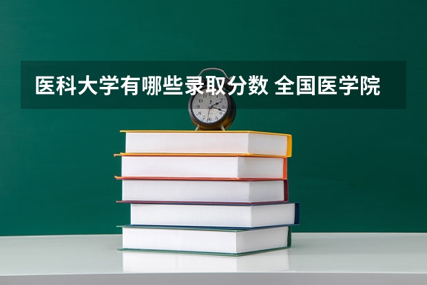 医科大学有哪些录取分数 全国医学院校排名及录取分数线