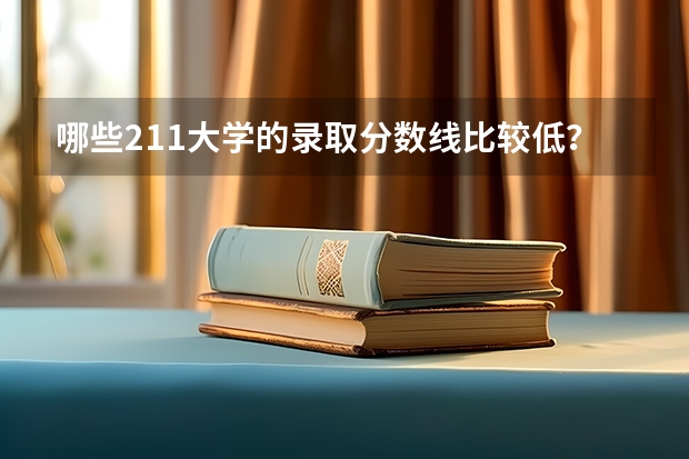 哪些211大学的录取分数线比较低？