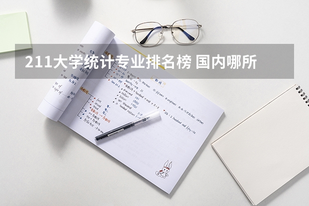 211大学统计专业排名榜 国内哪所大学的统计学专业比较好？