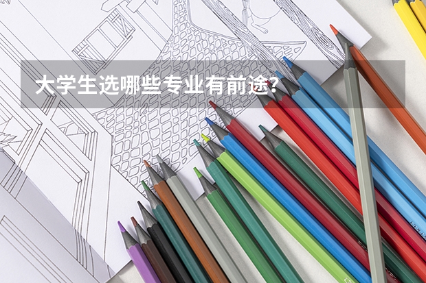 大学生选哪些专业有前途？