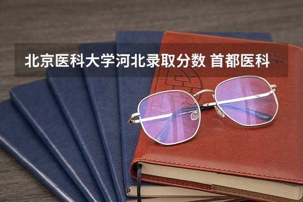 北京医科大学河北录取分数 首都医科大学临床医学分数线