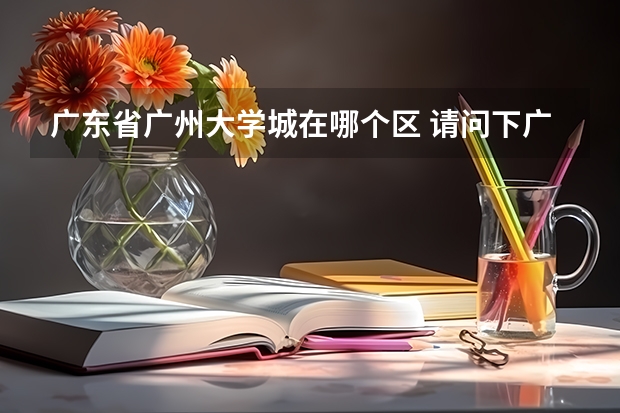 广东省广州大学城在哪个区 请问下广州大学城在那里