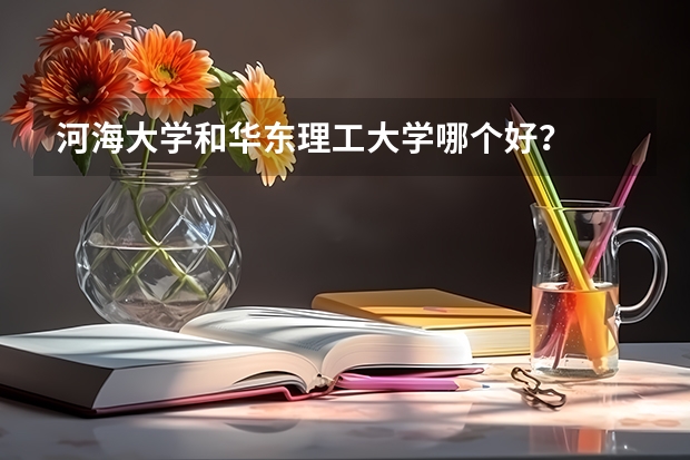 河海大学和华东理工大学哪个好？