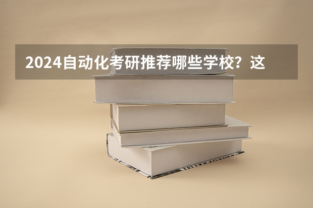 2024自动化考研推荐哪些学校？这几所值得报考？