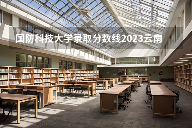 国防科技大学录取分数线2023云南省（浙江省国防科技大学录取分数线）