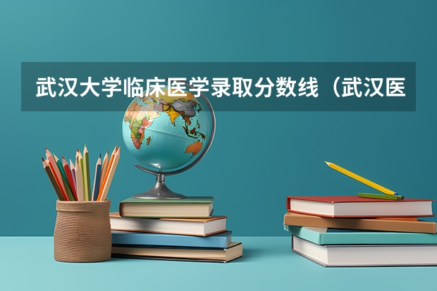 武汉大学临床医学录取分数线（武汉医科大学录取分数线）
