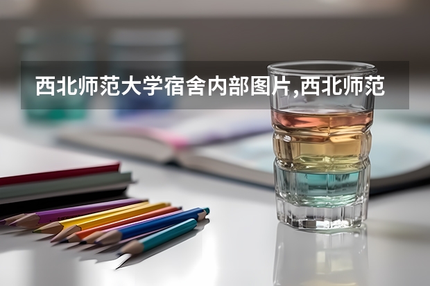 西北师范大学宿舍内部图片,西北师范大学宿舍条件怎么样环境好不好