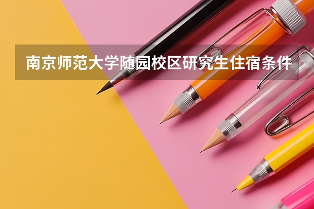 南京师范大学随园校区研究生住宿条件怎么样？