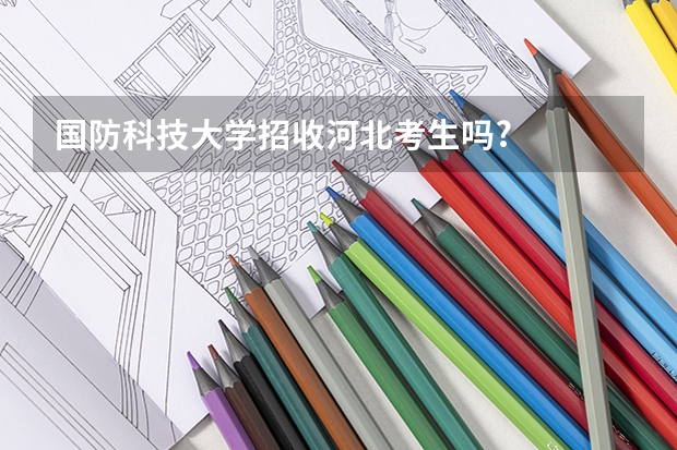 国防科技大学招收河北考生吗?