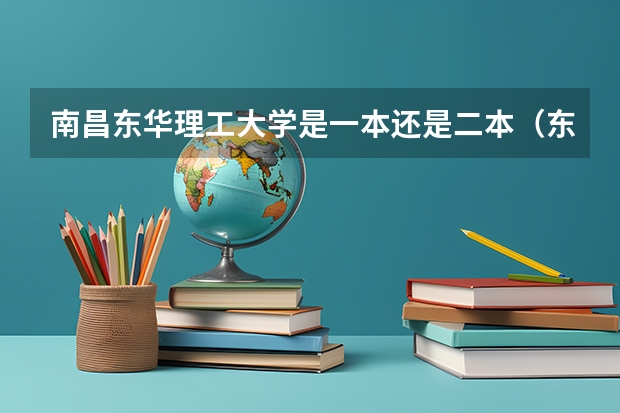 南昌东华理工大学是一本还是二本（东华理工大学 是一本还是二本？）