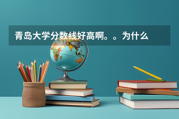 青岛大学分数线好高啊。。为什么