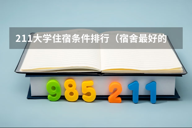 211大学住宿条件排行（宿舍最好的大学排名）