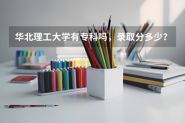 华北理工大学有专科吗，录取分多少？