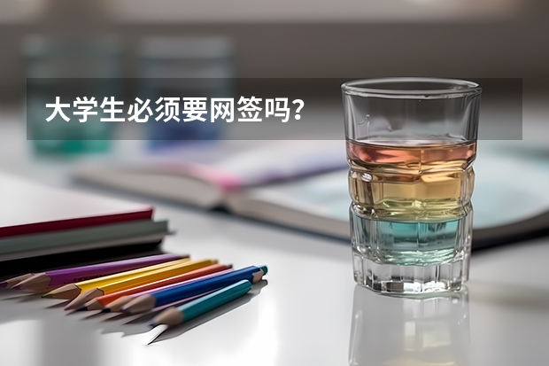 大学生必须要网签吗？