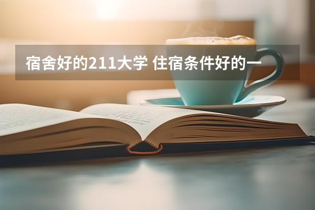 宿舍好的211大学 住宿条件好的一本大学