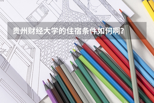 贵州财经大学的住宿条件如何啊？