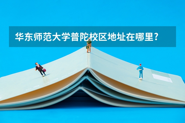 华东师范大学普陀校区地址在哪里?