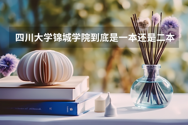 四川大学锦城学院到底是一本还是二本大学 四川大学是一本还是二本