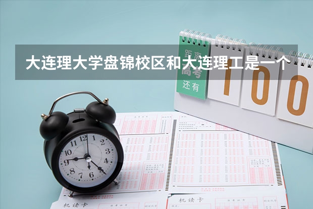大连理大学盘锦校区和大连理工是一个毕业证吗大连理工大学盘锦校区毕业证和本部一样