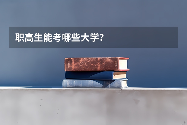 职高生能考哪些大学？