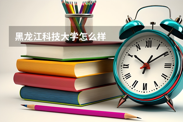 黑龙江科技大学怎么样