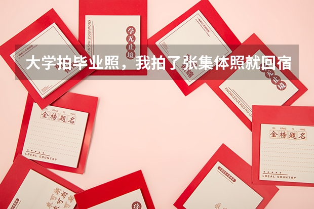 大学拍毕业照，我拍了张集体照就回宿舍，没有什么朋友，没有人主动和我拍，唉。。。。。