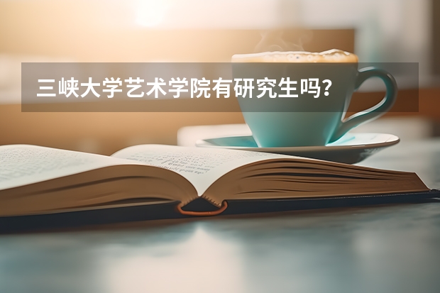 三峡大学艺术学院有研究生吗？
