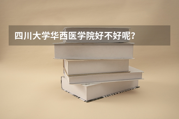 四川大学华西医学院好不好呢？