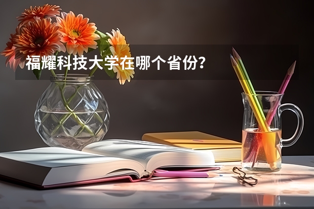 福耀科技大学在哪个省份？