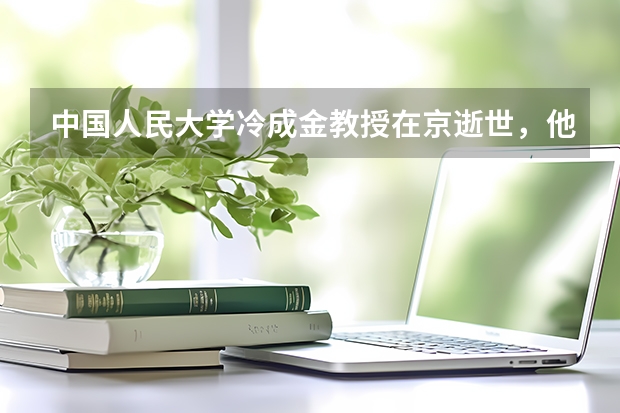 中国人民大学冷成金教授在京逝世，他在什么领域有重大贡献？
